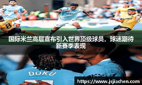 国际米兰高层宣布引入世界顶级球员，球迷期待新赛季表现